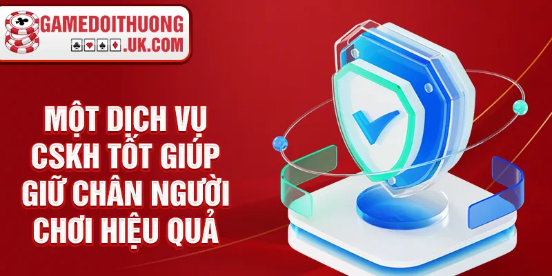 Một dịch vụ CSKH tốt giúp giữ chân người chơi hiệu quả