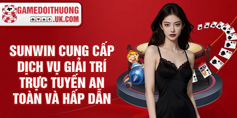 Sunwin cung cấp dịch vụ giải trí trực tuyến an toàn và hấp dẫn