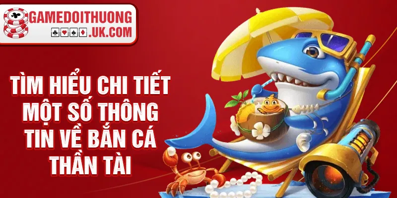 Tìm hiểu chi tiết một số thông tin về bắn cá thần tài