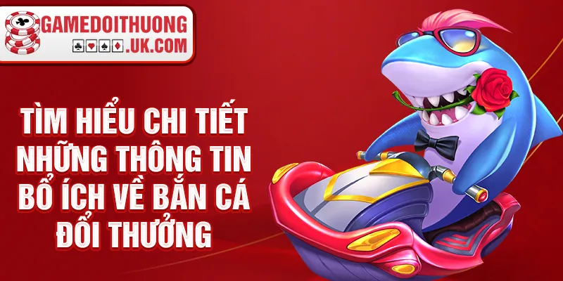 Tìm hiểu chi tiết những thông tin bổ ích về bắn cá đổi thưởng
