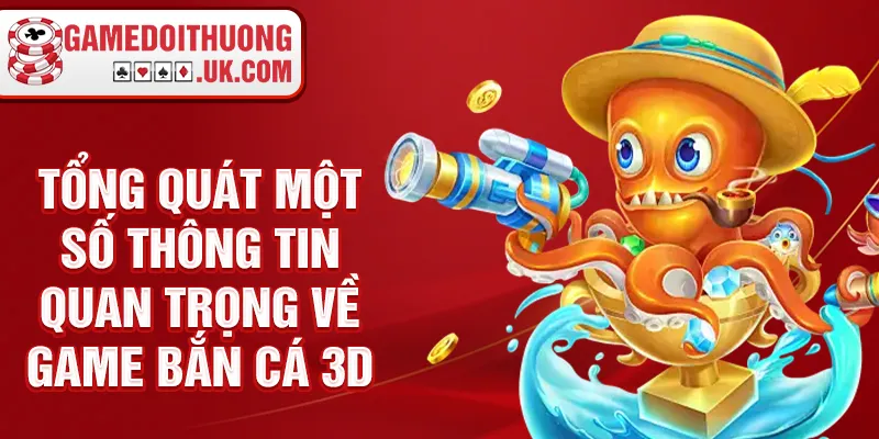 Tổng quát một số thông tin quan trọng về game bắn cá 3D