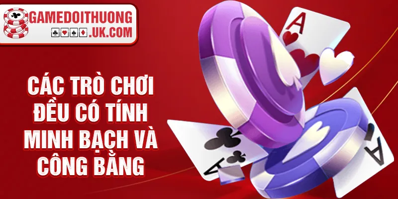 Các trò chơi đều có tính minh bạch và công bằng