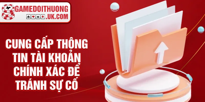 Cung cấp thông tin tài khoản chính xác để tránh sự cố