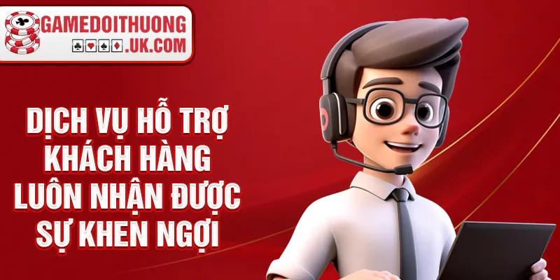 Dịch vụ hỗ trợ khách hàng luôn nhận được sự khen ngợi
