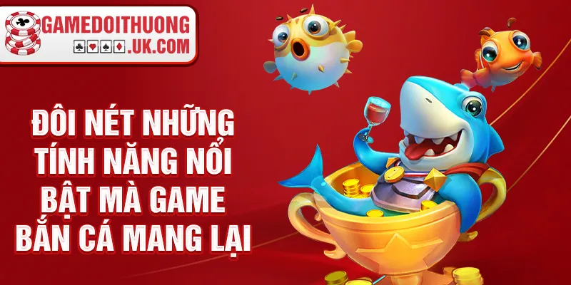 Đôi nét những tính năng nổi bật mà game bắn cá mang lại