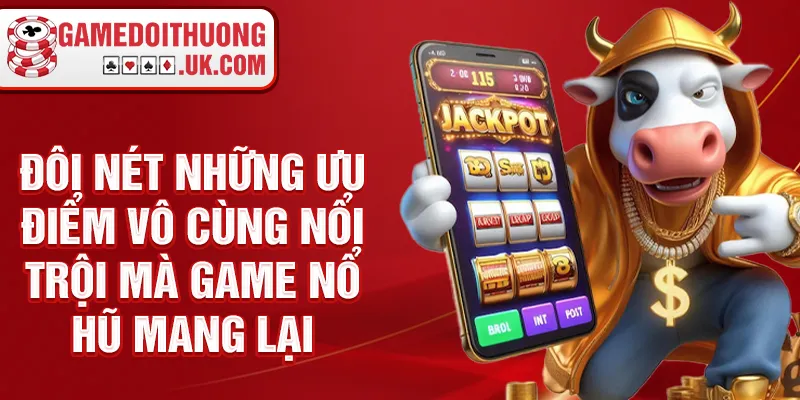 Đôi nét những ưu điểm vô cùng nổi trội mà game nổ hũ mang lại
