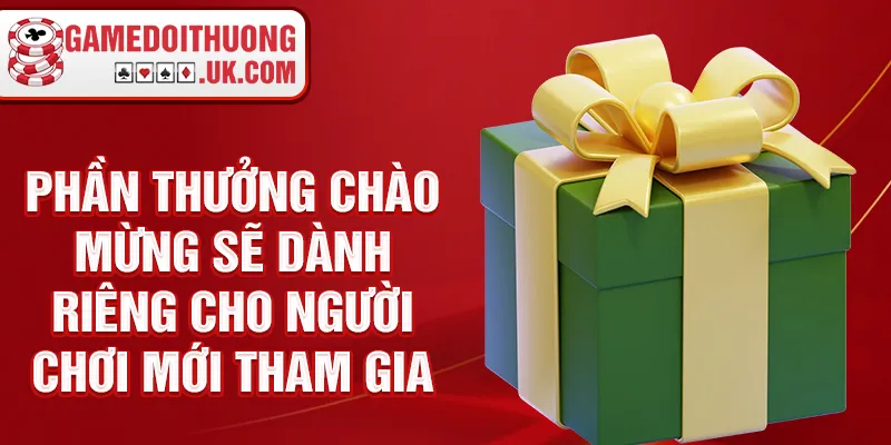 Phần thưởng chào mừng sẽ dành riêng cho người chơi mới tham gia