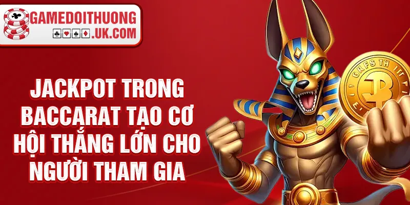 Jackpot trong Baccarat tạo cơ hội thắng lớn cho người tham gia