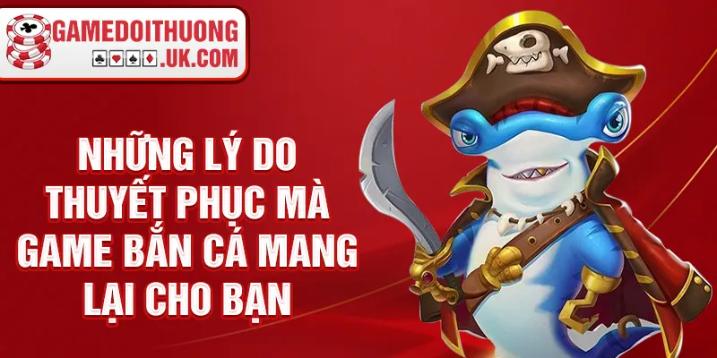 Những lý do thuyết phục mà game bắn cá mang lại cho bạn