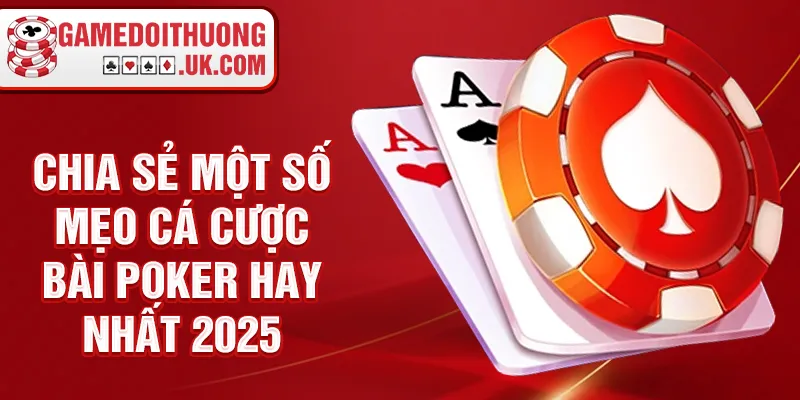 Chia sẻ một số mẹo cá cược bài poker hay nhất 2025