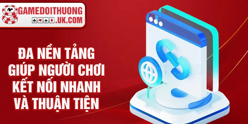 Đa nền tảng giúp người chơi kết nối nhanh và thuận tiện