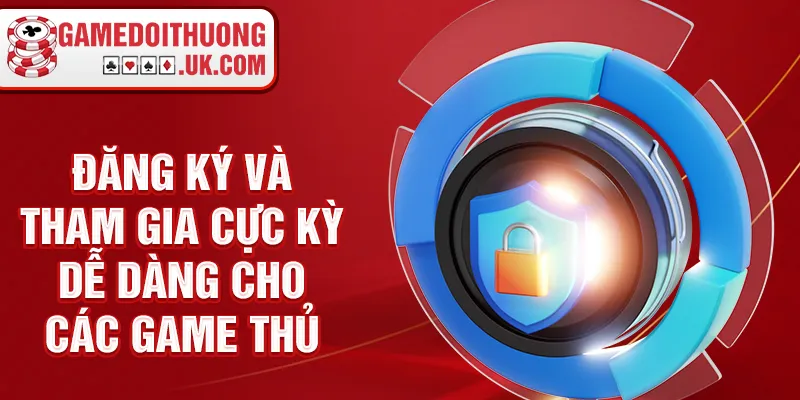 Đăng ký và tham gia cực kỳ dễ dàng cho các game thủ