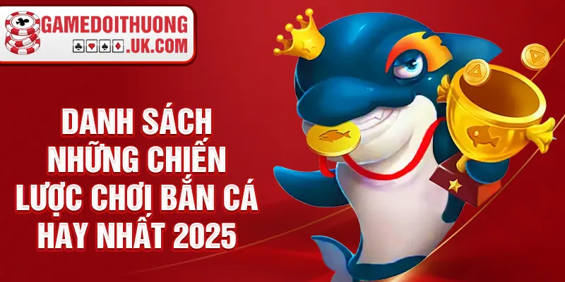 Danh sách những chiến lược chơi bắn cá hay nhất 2025
