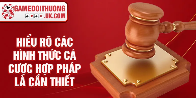 Hiểu rõ các hình thức cá cược hợp pháp là cần thiết