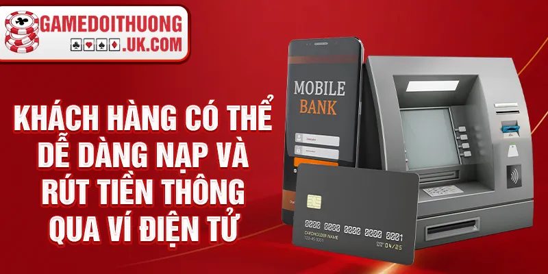 Khách hàng có thể dễ dàng nạp và rút tiền thông qua ví điện tử