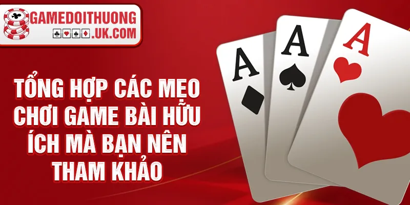 Tổng hợp các mẹo chơi game bài hữu ích mà bạn nên tham khảo