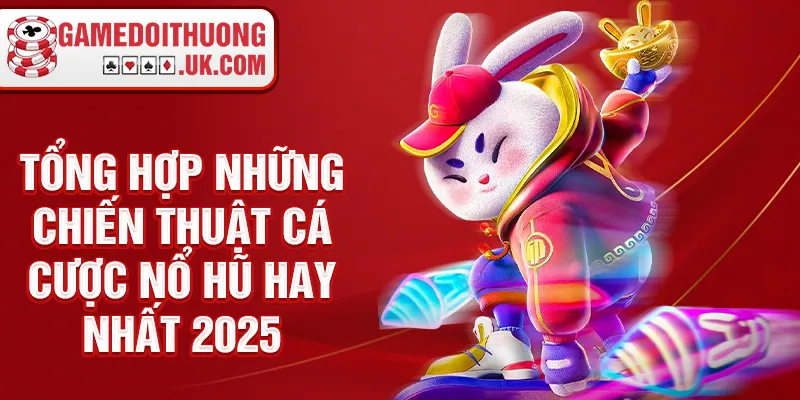 Tổng hợp những chiến thuật cá cược nổ hũ hay nhất 2025