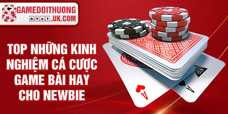 TOP những kinh nghiệm cá cược game bài hay cho newbie