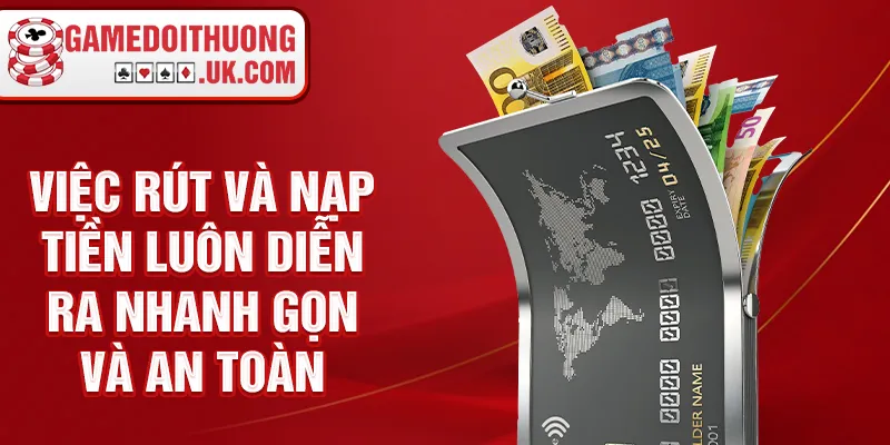 Việc rút và nạp tiền luôn diễn ra nhanh gọn và an toàn